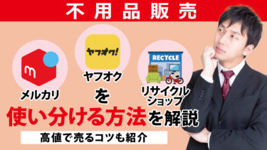【不用品販売】メルカリ・ヤフオク!・リサイクルショップを使い分ける方法を解説【高値で売るコツも紹介】