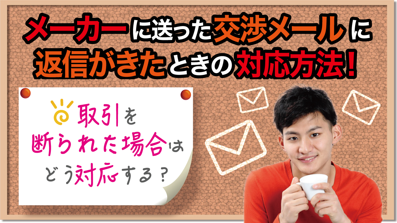 メーカーに送った交渉メールに返信がきたときの対応方法 取引を断られた場合はどう対応する 物販起業チャンネル